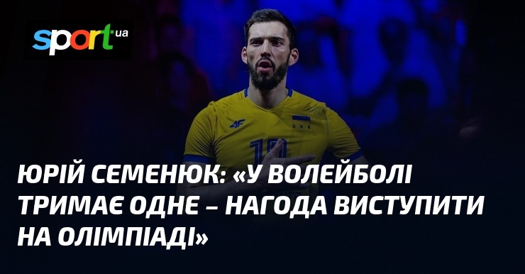Капітан збірної України Юрій Семенюк: «Їдемо на Євро за медалями, а мрія — Лос-Анджелес-2028»